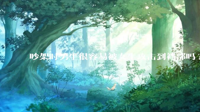 吵架时男生很容易被女生攻击到裆部吗?