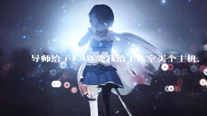 导师给了1.4W要我给工作室买个主机，是整机还是自己配？