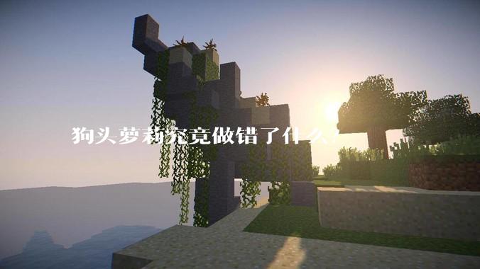 狗头萝莉究竟做错了什么？