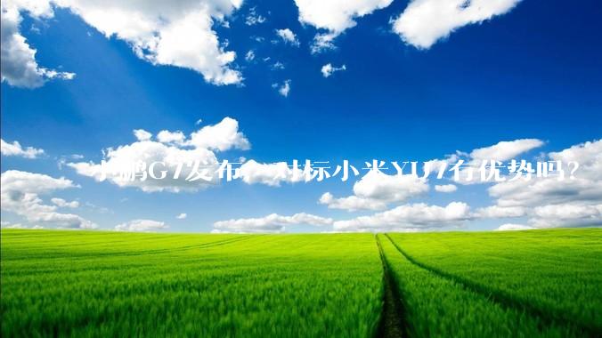 小鹏G7发布，对标小米YU7有优势吗？