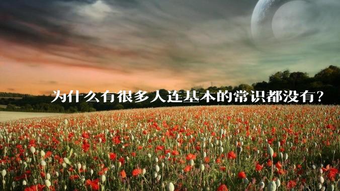 为什么有很多人连基本的常识都没有？